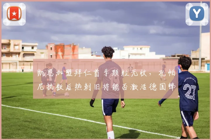 凯恩加盟拜仁首季颗粒无收，孔帕尼执教后热刺旧将能否激活德国锋线？