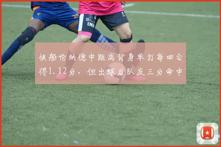 快船伦纳德中距离背身单打每回合得1.12分，但出球后队友三分命中率仅33%，如何改善？