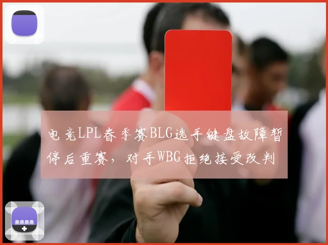 电竞LPL春季赛BLG选手键盘故障暂停后重赛，对手WBG拒绝接受改判