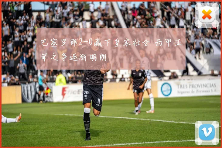 巴塞罗那2-0赢下皇家社会 西甲亚军之争逐渐明朗