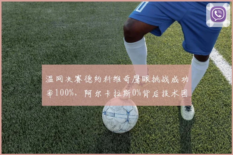 温网决赛德约科维奇鹰眼挑战成功率100%，阿尔卡拉斯0%背后技术团队数据对比落差